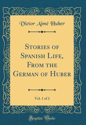 Download Stories of Spanish Life, from the German of Huber, Vol. 1 of 2 (Classic Reprint) - Victor Aimé Huber | PDF
