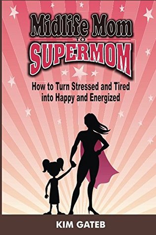 Full Download Midlife Mom to Supermom: How to Turn Stressed and Tired into Happy and Energized - Kim Gateb | ePub
