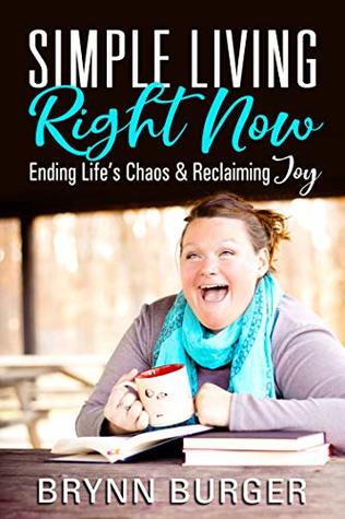 Full Download Simple Living Right Now: Ending LIfe's Chaos and Reclaiming Joy - Brynn Burger | ePub
