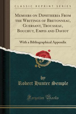 Full Download Memoirs on Diphtheria from the Writings of Bretonneau, Guersant, Trousseau, Bouchut, Empis and Daviot: With a Bibliographical Appendix (Classic Reprint) - Robert Hunter Semple file in PDF