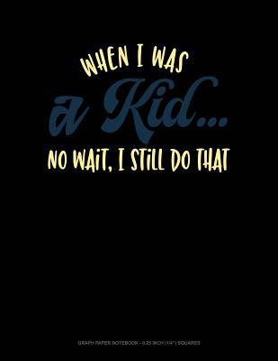 Full Download When I Was a Kid.. No Wait, I Still Do That: Graph Paper Notebook - 0.25 Inch (1/4) Squares -  file in ePub
