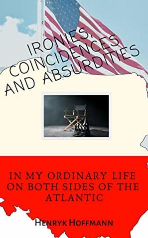 Read Online Ironies, Coincidences and Absurdities in My Ordinary Life on Both Sides of the Atlantic - Henryk Hoffmann file in ePub
