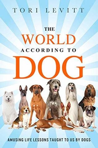 Read The World According to Dog; Amusing Life Lessons Taught to Us by Dogs - Tori Levitt | ePub