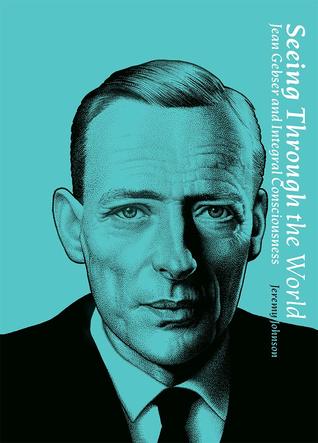 Read Online Seeing Through the World: Jean Gebser and Integral Consciousness - Jeremy Johnson | PDF