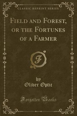Read Online Field and Forest, or the Fortunes of a Farmer (Classic Reprint) - Oliver Optic file in ePub
