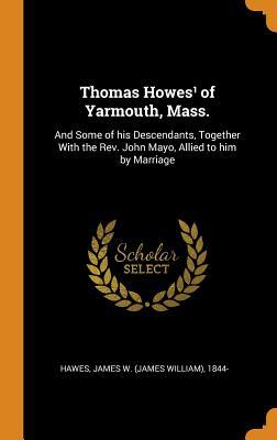 Full Download Thomas Howes� of Yarmouth, Mass.: And Some of His Descendants, Together with the Rev. John Mayo, Allied to Him by Marriage - James W 1844- Hawes file in PDF