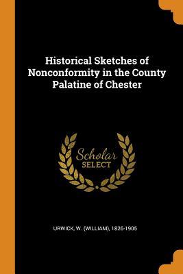 Full Download Historical Sketches of Nonconformity in the County Palatine of Chester - William Urwick file in ePub