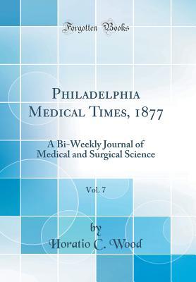Read Philadelphia Medical Times, 1877, Vol. 7: A Bi-Weekly Journal of Medical and Surgical Science (Classic Reprint) - Horatio C Wood file in PDF