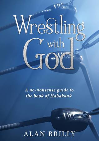 Read Online Wrestling with God: A no-nonsense guide to the Book of Habakkuk - Alan Brilly file in PDF