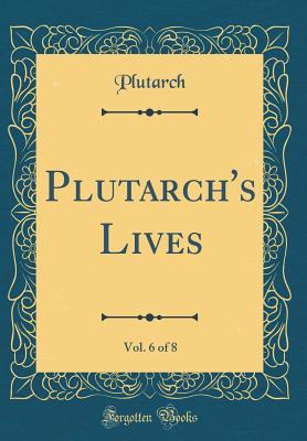 Read Plutarch's Lives, Vol. 6 of 8 (Classic Reprint) - Plutarch | ePub