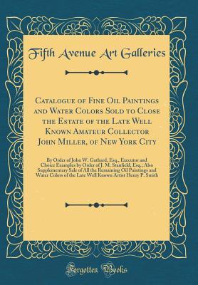 Full Download Catalogue of Fine Oil Paintings and Water Colors Sold to Close the Estate of the Late Well Known Amateur Collector John Miller, of New York City: By Order of John W. Gathard, Esq., Executor and Choice Examples by Order of J. M. Stanfield, Esq.; Also Suppl - Fifth Avenue Art Galleries | PDF