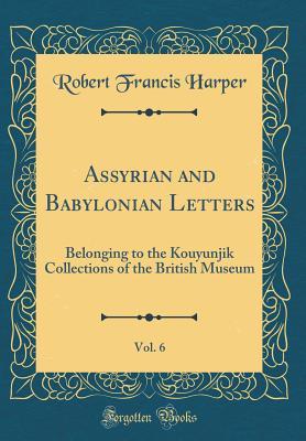 Read Assyrian and Babylonian Letters, Vol. 6: Belonging to the Kouyunjik Collections of the British Museum (Classic Reprint) - Robert Francis Harper | ePub