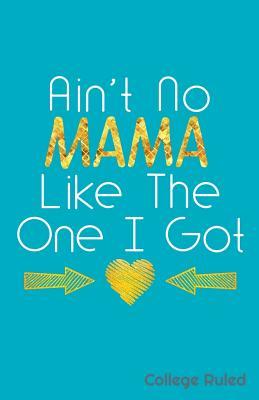 Read Ain't No Mama Like the One I Got College Ruled - Zone365 Creative Journals file in PDF