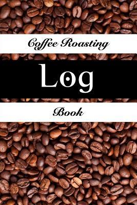 Full Download Coffee Roasting Log Book: Coffee Journal Coffee Roasting Log Over 100 Roasting Log Pages 6 X 9 Sized Easy to Fill Template Record Time and Temperature of Each Roast Maximize Your Brewing Success by Managing Your Roasts - Sh Powell file in PDF
