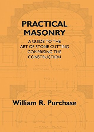 Full Download Practical Masonry: A Guide to the Art of Stone Cutting Comprising the Construction and Working of Stairs, Circular Work, Arches, Niches, Domes, Pendentives, Vaults, Tracery Windows, etc. To which are - William R. Purchase file in PDF