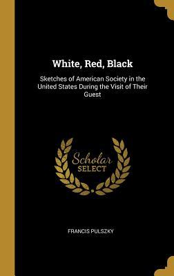 Read White, Red, Black: Sketches of American Society in the United States During the Visit of Their Guest - Francis Pulszky | PDF