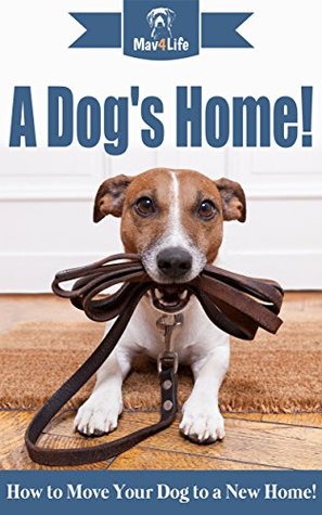 Download A Dogs Home! : How to Move Your Dog to a New Home! (Mav4Life) - MAV4LIFE file in PDF