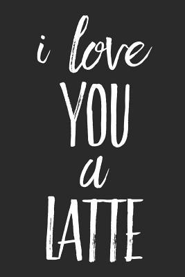 Read I Love You a Latte: Funny Coffee Lovers Gift - Small Lined Notebook (6 X 9) -  file in PDF