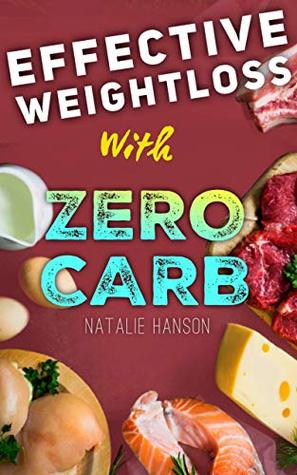 Read Effective Weight Loss with a Zero Carb Diet: Burn Fat and Lose Weight by Eating a Lot - Natalie Hanson | PDF
