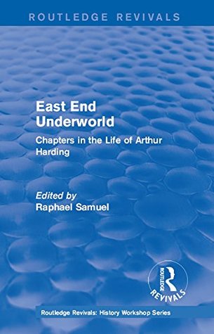 Read Routledge Revivals: East End Underworld (1981): Chapters in the Life of Arthur Harding (Routledge Revivals: History Workshop Series) - Raphael Samuel file in ePub