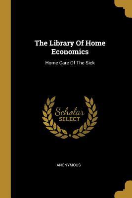 Read Online The Library of Home Economics: Home Care of the Sick - Anonymous | ePub