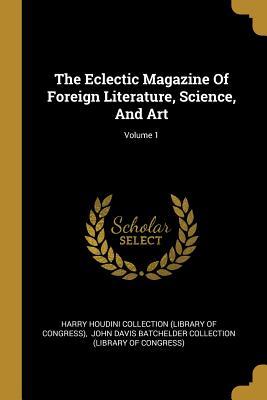 Download The Eclectic Magazine Of Foreign Literature, Science, And Art; Volume 1 - Harry Houdini Collection (Library of Con file in ePub