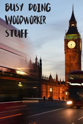 Read Busy Doing Woodworker Stuff: Big Ben In Downtown City London With Blurred Red Bus Transportation System Commuting in England Long-Exposure Road Blank Lined Notebook Journal Gift Idea - Buskoo Publishing | PDF
