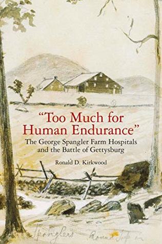Read Online Too Much for Human Endurance: The George Spangler Farm Hospitals and the Battle of Gettysburg - Ronald D. Kirkwood file in ePub