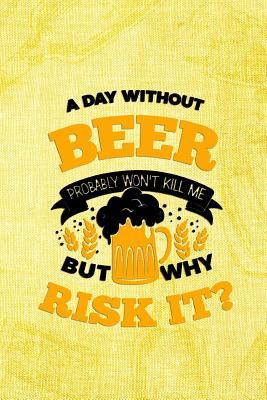 Read Online A Day Without Beer Probably Won't Kill Me But Why Risk It?: Blank Lined Notebook Journal Diary Composition Notepad 120 Pages 6x9 Paperback ( Beer ) (Yellow) - Maximus Bounk P file in PDF