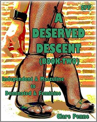 Read Online A Deserved Descent - Book-Two : Independent & Masculine To Dominated & Feminine - Clare Penne file in PDF