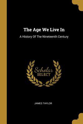 Download The Age We Live In: A History Of The Nineteenth Century - James Taylor file in ePub