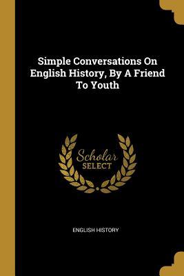 Read Simple Conversations On English History, By A Friend To Youth - English history file in ePub