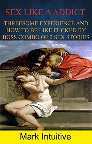 Full Download Sex Like A Adict:: Threesome Experience And How To Be Like Fucked By Boss Combo Of 2 Sex Stories - Mark Intuitive file in ePub