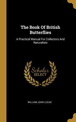 Full Download The Book Of British Butterflies: A Practical Manual For Collectors And Naturalists - William John Lucas | ePub