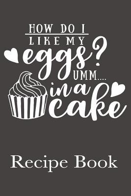Read Online How Do I Like My Eggs? UmmIn A Cake Recipe Book: Blank Recipe Book For Favorite Family Baking Recipes - Alex Deveraux | ePub