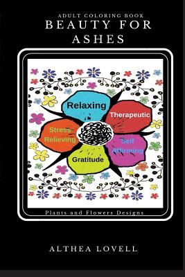 Download Beauty for Ashes - Adult Coloring Book: Relaxing and Therapeutic: Stress relieving, Self affirming & Gratitude Plants & Flowers Designs - Althea Lovell file in PDF