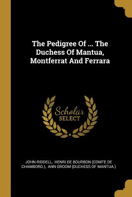 Download The Pedigree of  the Duchess of Mantua, Montferrat and Ferrara - John Riddell file in PDF