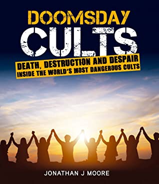 Read Online Doomsday Cults: Death,Destruction and Despair. Inside the World's Most Dangerous Cults - Jonathan J. Moore | ePub
