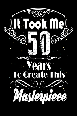 Read Online It Took Me 50 Years to Create this Masterpiece: 50 Year Old Birthday Gift Journal / Notebook / Diary / Thanksgiving & Christmas Gift. Funny Birthday gift for Men & Women -  file in ePub