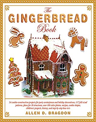 Read Online The Gingerbread Book: 54 Cookie-Construction Projects for Party Centerpieces and Holiday Decorations, 117 Full-Sized Patterns, Plans for 18 Structures,  History, and Step-by-Step How-To's - Allen Bragdon | PDF