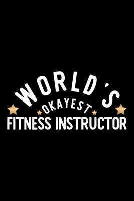 Full Download World's Okayest Fitness Instructor: Nice Notebook for Fitness Instructor Funny Christmas Gift Idea for Fitness Instructor Fitness Instructor Journal 100 pages 6x9 inches - Funny Journals For Fitness Instructor | PDF