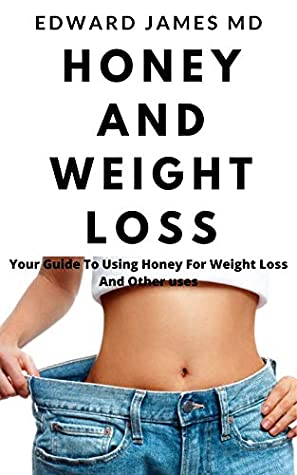 Download HONEY AND WEIGHT LOSS: Your Guide To Using Honey For Weight Loss And Other uses - Edward James MD | ePub