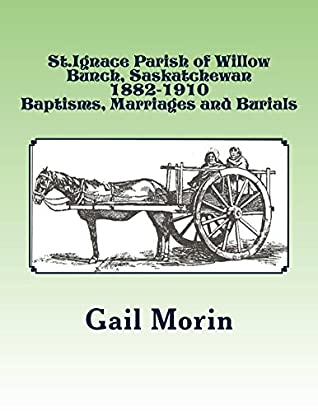 Full Download St.Ignace Parish of Willow Bunch, Saskatchewan 1882-1910 Baptisms, Marriages and Burials - Gail Morin | ePub