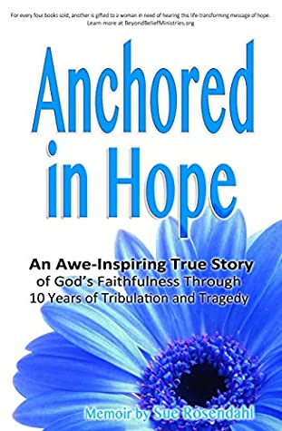 Full Download Anchored in Hope: An Awe-Inspiring True Story of God's Faithfulness Through 10 Years of Tribulation and Tragedy - Sue Rosendahl | ePub