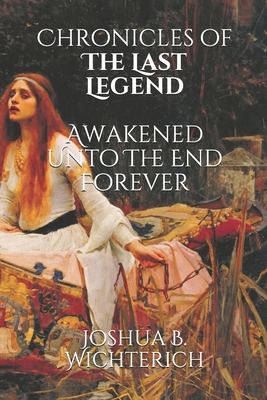 Read Online Chronicles of The Last Legend: Awakened Unto The End Forever: The Last Legend trilogy - Joshua B Wichterich file in ePub