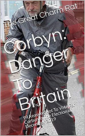Read Online Corbyn: Danger To Britain: 99 Reasons Not To Vote For Corbyn In The Election of December 2019 - The Great Charm Rat file in ePub